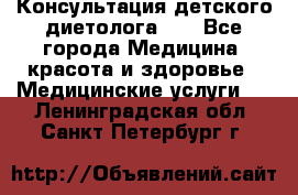 Консультация детского диетолога 21 - Все города Медицина, красота и здоровье » Медицинские услуги   . Ленинградская обл.,Санкт-Петербург г.